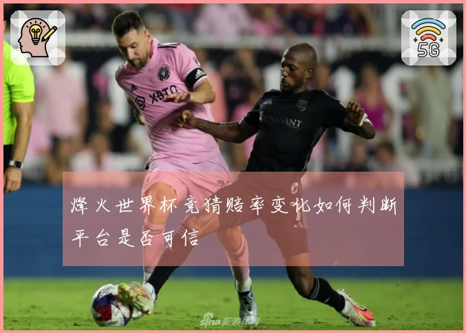 烽火世界杯竞猜赔率变化如何判断平台是否可信