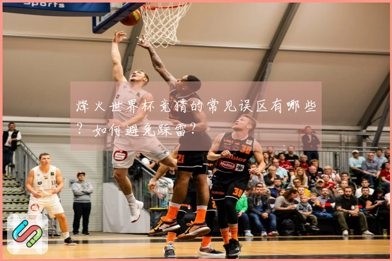 烽火世界杯竞猜的常见误区有哪些？如何避免踩雷？