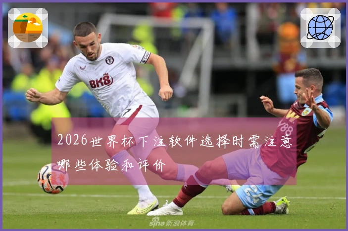 2026世界杯下注软件选择时需注意哪些体验和评价