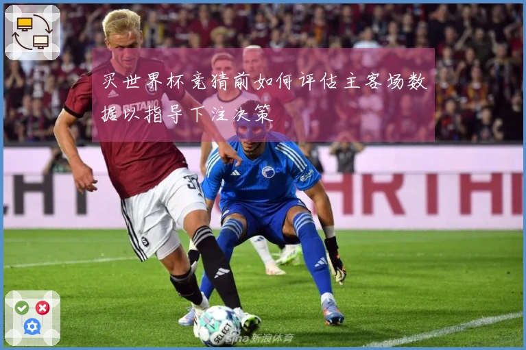 买世界杯竞猜前如何评估主客场数据以指导下注决策