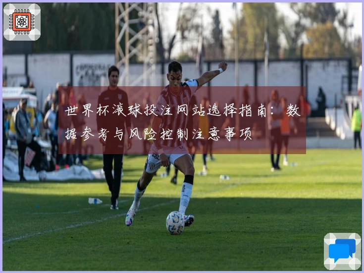 世界杯滚球投注网站选择指南：数据参考与风险控制注意事项