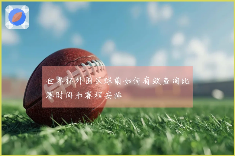 世界杯外围买球前如何有效查询比赛时间和赛程安排
