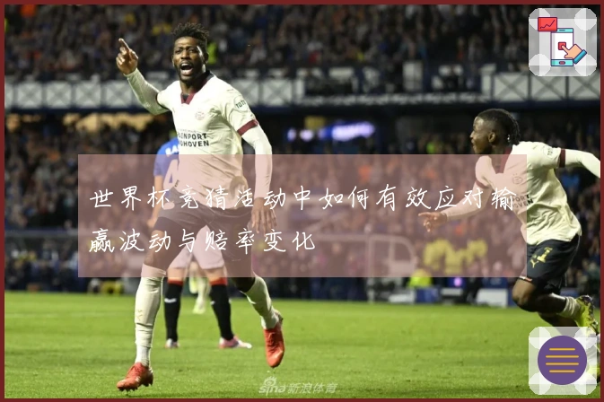 世界杯竞猜活动中如何有效应对输赢波动与赔率变化