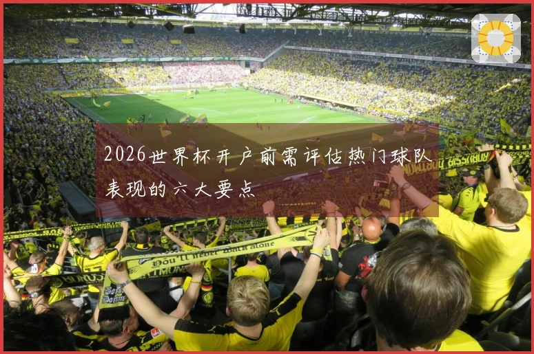 2026世界杯开户前需评估热门球队表现的六大要点