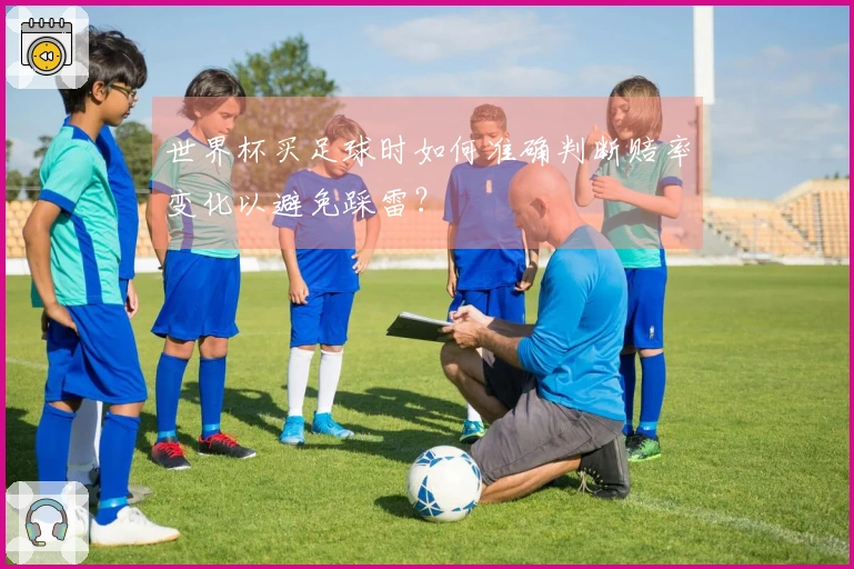 世界杯买足球时如何准确判断赔率变化以避免踩雷？