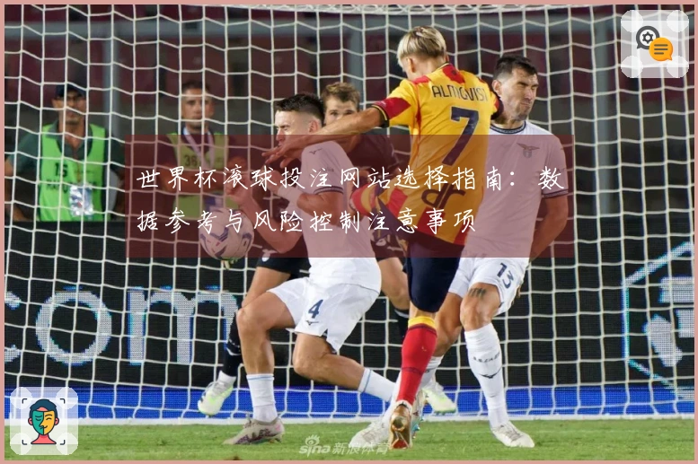 世界杯滚球投注网站选择指南：数据参考与风险控制注意事项