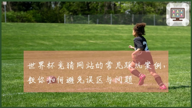 世界杯竞猜网站的常见踩坑案例，教你如何避免误区与问题