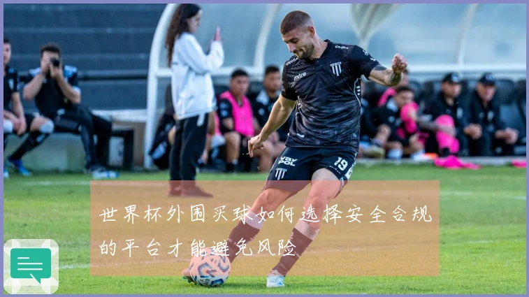 世界杯外围买球如何选择安全合规的平台才能避免风险