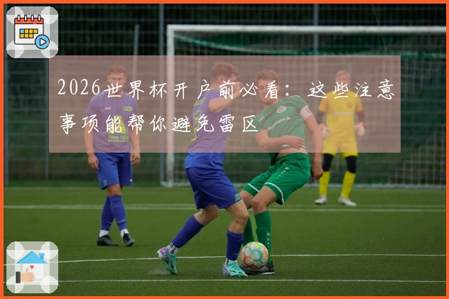2026世界杯开户前必看：这些注意事项能帮你避免雷区