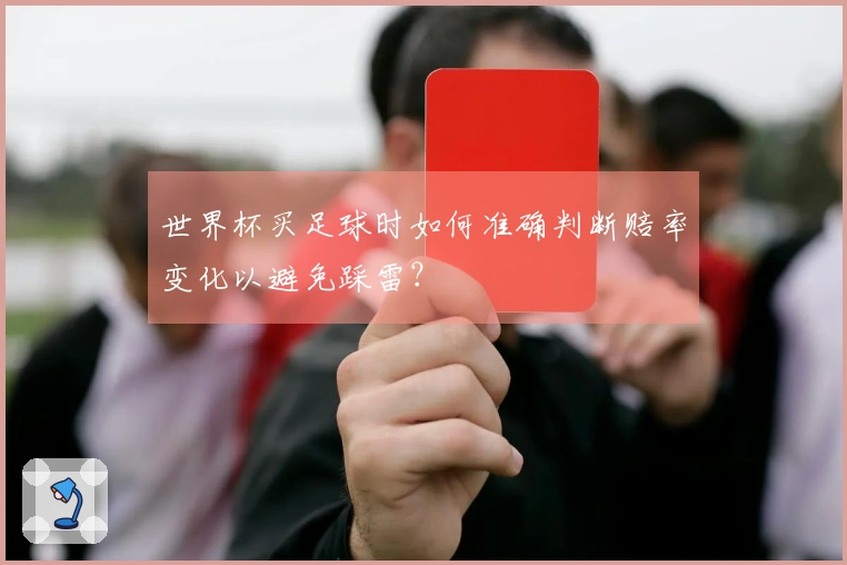世界杯买足球时如何准确判断赔率变化以避免踩雷？