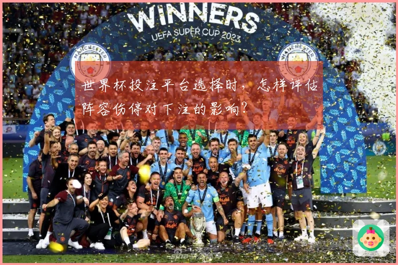 世界杯投注平台选择时，怎样评估阵容伤停对下注的影响？