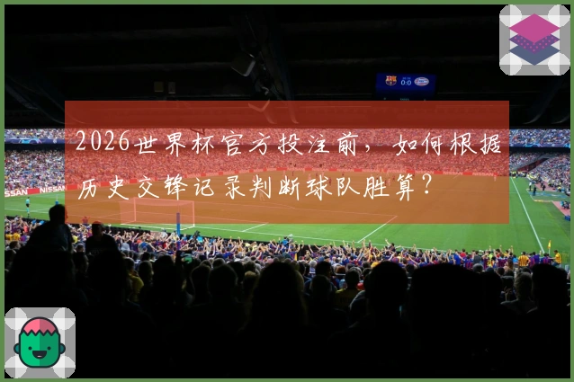 2026世界杯官方投注前，如何根据历史交锋记录判断球队胜算？