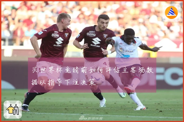 买世界杯竞猜前如何评估主客场数据以指导下注决策
