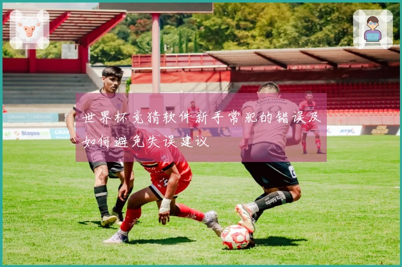 世界杯竞猜软件新手常犯的错误及如何避免失误建议
