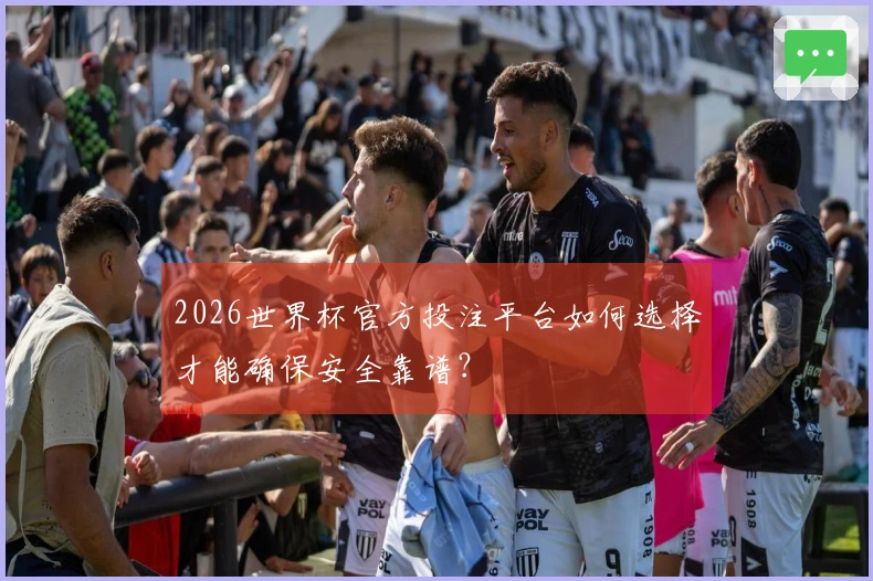 2026世界杯官方投注平台如何选择才能确保安全靠谱？