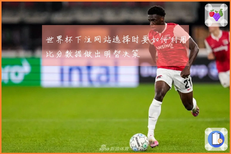 世界杯下注网站选择时要如何利用比分数据做出明智决策