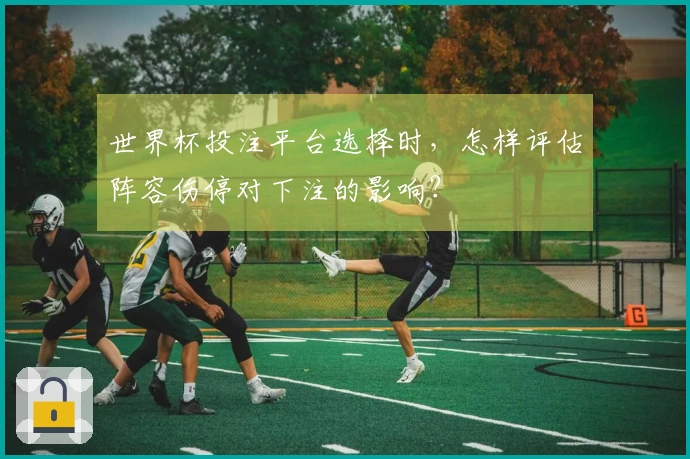 世界杯投注平台选择时，怎样评估阵容伤停对下注的影响？