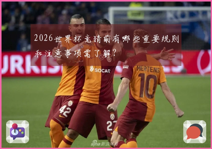 2026世界杯竞猜前有哪些重要规则和注意事项需了解？